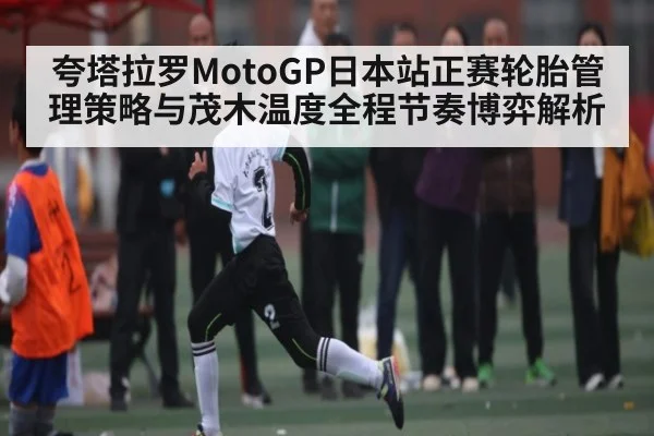夸塔拉罗MotoGP日本站正赛轮胎管理策略与茂木温度全程节奏博弈解析