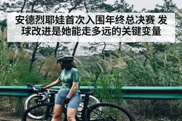 安德烈耶娃首次入围年终总决赛 发球改进是她能走多远的关键变量